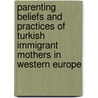 Parenting Beliefs and Practices of Turkish Immigrant Mothers in Western Europe by E.S. Durgel