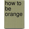 How to be orange by Greg Shapiro