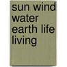 Sun Wind Water Earth Life Living by T.M. de Jong
