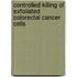 Controlled killing of exfoliated colorectal cancer cells