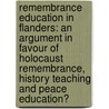 Remembrance Education in Flanders: an argument in favour of Holocaust remembrance, history teaching and peace education? by Geert Castryck