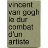 Vincent van Gogh le dur combat d'un artiste door Marc Verhaegen