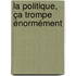 La politique, ça trompe énormément