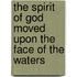 The Spirit of God moved upon the face of the waters