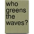 Who greens the waves?