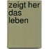 Zeigt her das Leben
