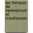 Les horreurs de Ravensbruck et Mauthausen