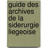 Guide des archives de la siderurgie liegeoise by Anne-Catherine Delvaux