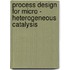 Process design for Micro - Heterogeneous Catalysis