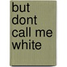 But Dont Call me White by S.C. Bettez