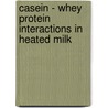 Casein - whey protein interactions in heated milk by A.J. Vasbinder