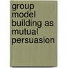 Group model building as mutual persuasion by E.A.J.A. Rouwette