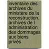 Inventaire des archives du Ministère de la Reconstruction. Archives de l Administration des Dommages aux Biens privés by Francois Antoine