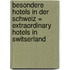 Besondere Hotels in der Schweiz = Extraordinary hotels in Switserland