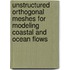 Unstructured orthogonal meshes for modeling coastal and ocean flows