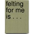 Felting for me is . . .