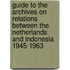 Guide to the archives on relations between the Netherlands and Indonesia 1945-1963