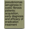 Pseudonomas Aeruginosa in cystic fibrosis patients: acquisition, early diagnosis and efficacy of eradication treatment door Petra Schelstraete