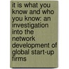 It is what you know and who you know: An investigation into the network development of global start-up firms door P.M. Kirwan