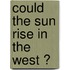 Could the sun rise in the West ?