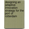 Designing an adaptive innovation strategy for the Port of Rotterdam door E. Fontein