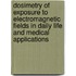 Dosimetry of exposure to electromagnetic fields in daily life and medical applications