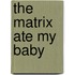 The Matrix Ate My Baby