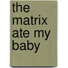 The Matrix Ate My Baby by A. Gibbons