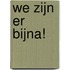 We zijn er bijna!