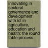 Innovating In Sectoral Governance And Development With Ict In Agriculture, Education And Health: The Round Table Process door N.P. Moens