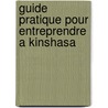 Guide pratique pour entreprendre a Kinshasa by A. Yenga