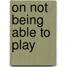 On Not Being Able to Play door M. Morris