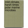 Mild Climate, Harsh Times  Polar Marine Microbes door A.M-T. Piquet