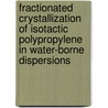 Fractionated crystallization of isotactic polypropylene in water-borne dispersions door Julen Ibarretxe Uriguen