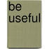 Be useful