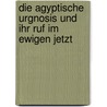 Die Agyptische Urgnosis und ihr Ruf im ewigen Jetzt by J. van Rijckenborgh