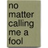 No Matter Calling Me A Fool