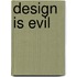 Design is evil