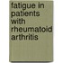 Fatigue in patients with Rheumatoid Arthritis