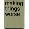 Making things worse door T. Gill