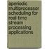 Aperiodic multiprocessor scheduling for real-time stream processing applications