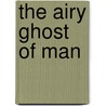 The Airy Ghost Of Man by M. Lezwijn