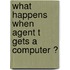 What happens when agent T gets a computer ?