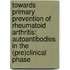 Towards primary prevention of rheumatoid arthritis: autoantibodies in the (pre)clinical phase