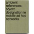 Ambient References: Object Designation in Mobile Ad Hoc Networks