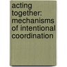 Acting together: mechanisms of intentional coordination door Cordula Vesper