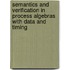 Semantics and verification in process algebras with data and timing