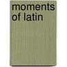 Moments of Latin by R. Elings