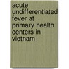 Acute undifferentiated fever at primary health centers in Vietnam by Hoang Lan Phuong