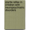 Startle reflex in children with neuropsychiatric disorders by M.J. Bakker